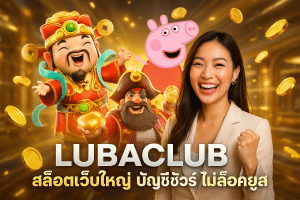 LUBACLUB สล็อตเว็บใหญ่ บัญชีชัวร์ ไม่ล็อคยูส